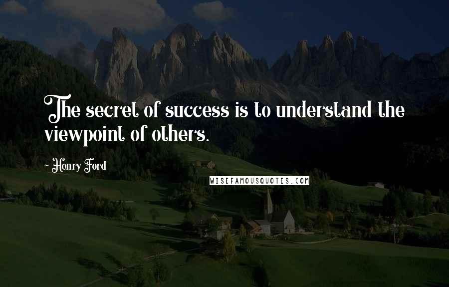 Henry Ford Quotes: The secret of success is to understand the viewpoint of others.
