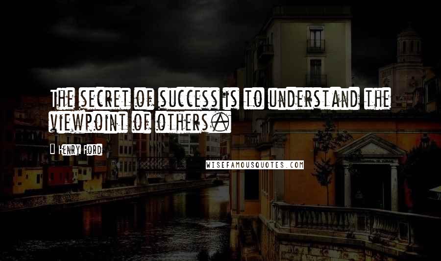 Henry Ford Quotes: The secret of success is to understand the viewpoint of others.