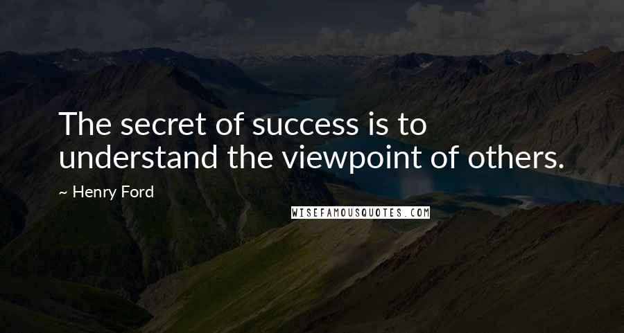 Henry Ford Quotes: The secret of success is to understand the viewpoint of others.