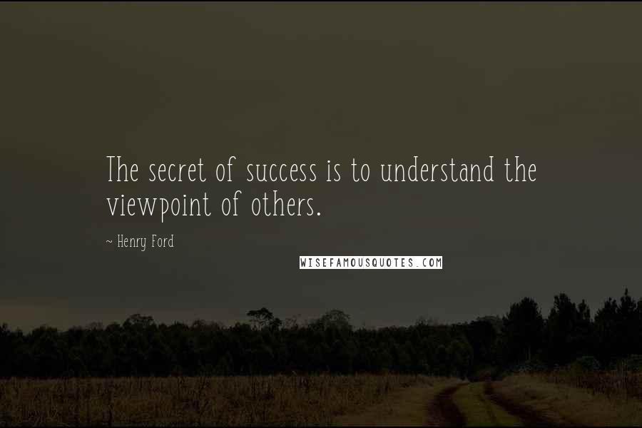 Henry Ford Quotes: The secret of success is to understand the viewpoint of others.