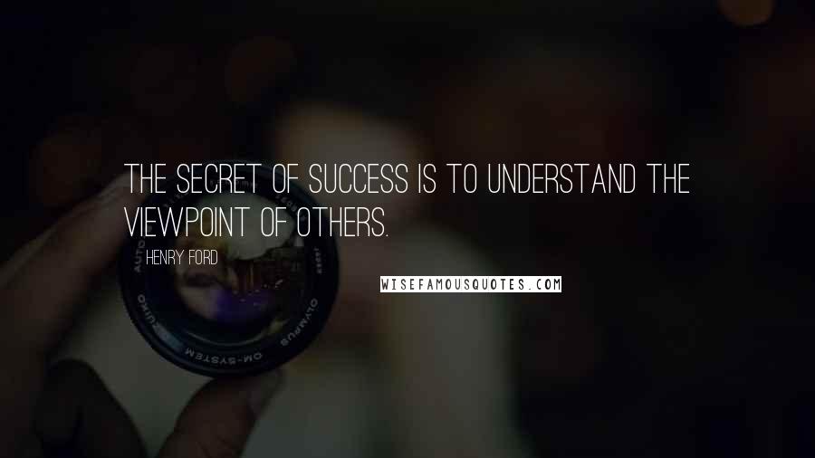Henry Ford Quotes: The secret of success is to understand the viewpoint of others.