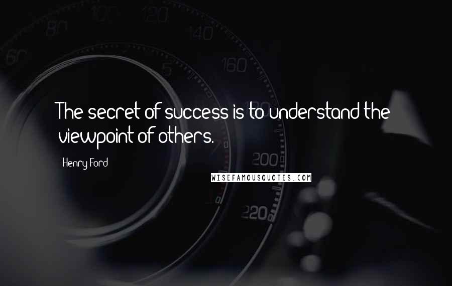 Henry Ford Quotes: The secret of success is to understand the viewpoint of others.