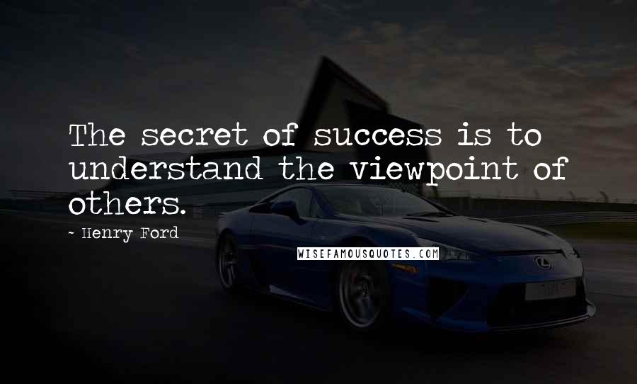 Henry Ford Quotes: The secret of success is to understand the viewpoint of others.