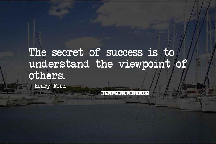 Henry Ford Quotes: The secret of success is to understand the viewpoint of others.