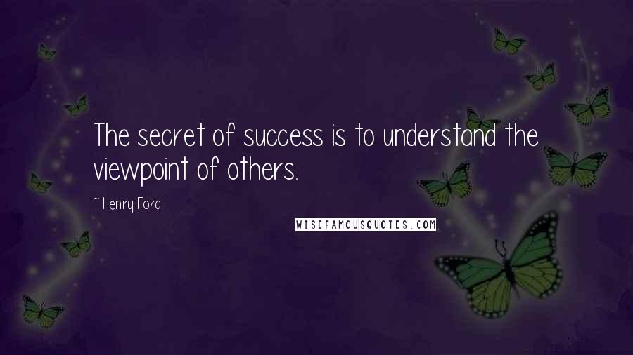 Henry Ford Quotes: The secret of success is to understand the viewpoint of others.