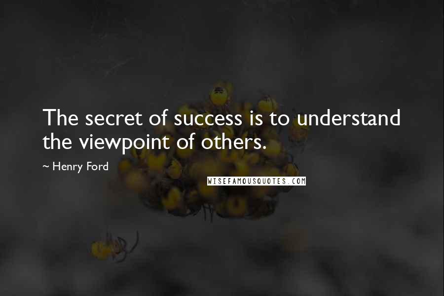 Henry Ford Quotes: The secret of success is to understand the viewpoint of others.