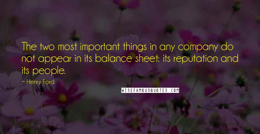 Henry Ford Quotes: The two most important things in any company do not appear in its balance sheet: its reputation and its people.