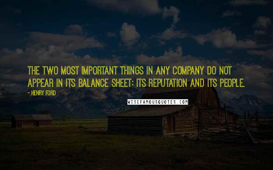 Henry Ford Quotes: The two most important things in any company do not appear in its balance sheet: its reputation and its people.