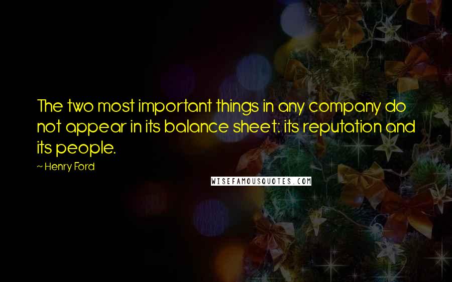 Henry Ford Quotes: The two most important things in any company do not appear in its balance sheet: its reputation and its people.