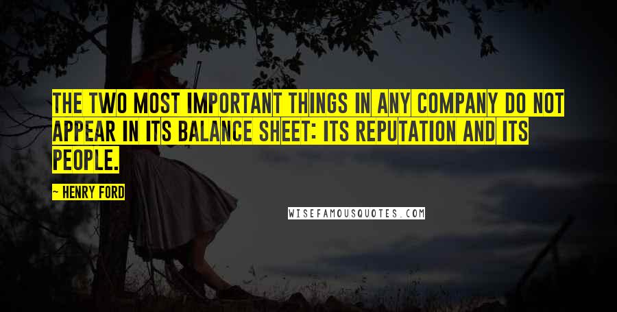 Henry Ford Quotes: The two most important things in any company do not appear in its balance sheet: its reputation and its people.