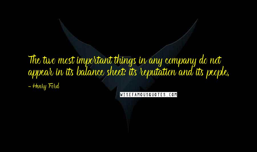 Henry Ford Quotes: The two most important things in any company do not appear in its balance sheet: its reputation and its people.