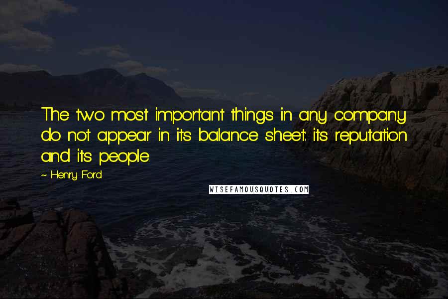 Henry Ford Quotes: The two most important things in any company do not appear in its balance sheet: its reputation and its people.