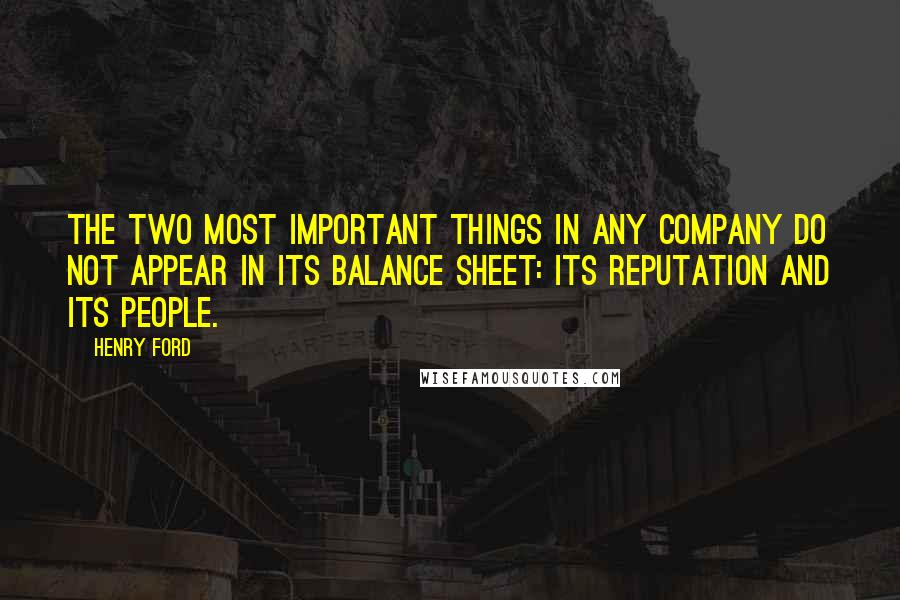 Henry Ford Quotes: The two most important things in any company do not appear in its balance sheet: its reputation and its people.