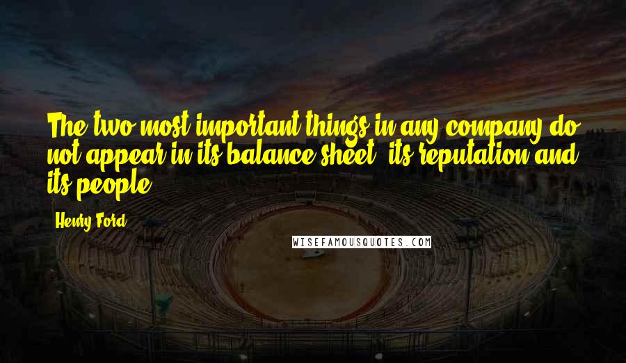 Henry Ford Quotes: The two most important things in any company do not appear in its balance sheet: its reputation and its people.