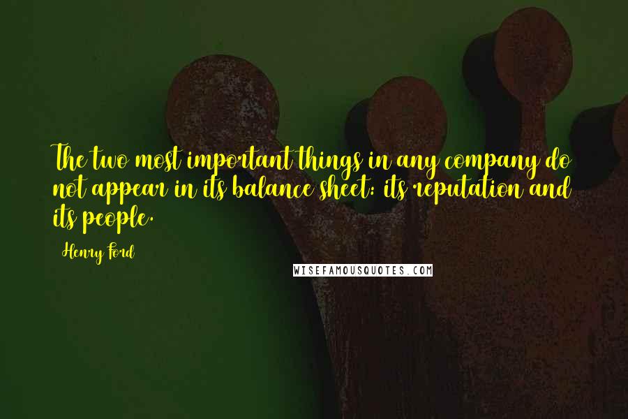 Henry Ford Quotes: The two most important things in any company do not appear in its balance sheet: its reputation and its people.