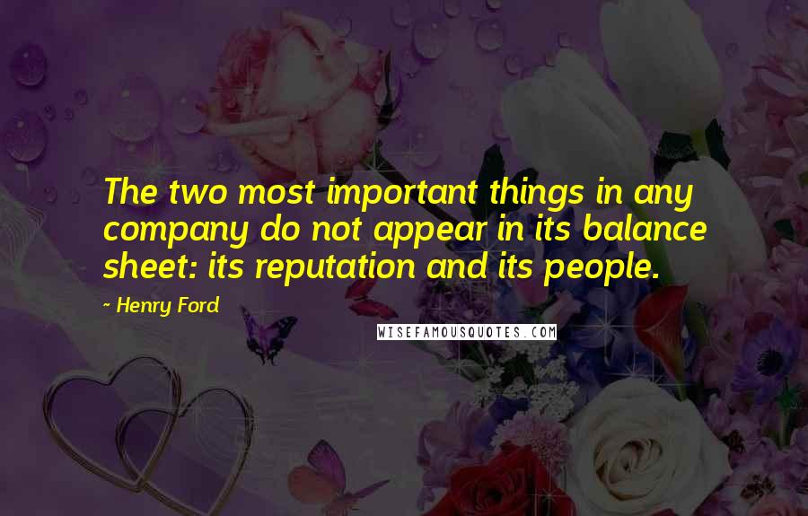 Henry Ford Quotes: The two most important things in any company do not appear in its balance sheet: its reputation and its people.