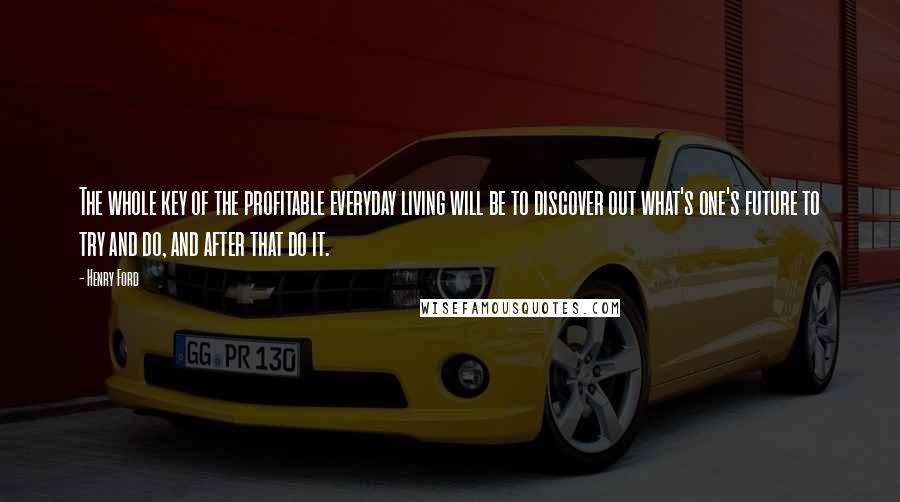 Henry Ford Quotes: The whole key of the profitable everyday living will be to discover out what's one's future to try and do, and after that do it.