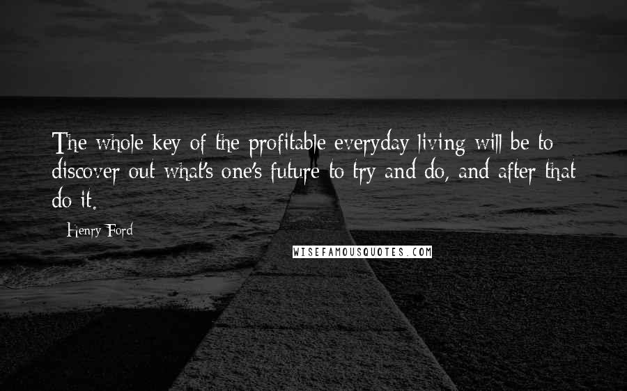 Henry Ford Quotes: The whole key of the profitable everyday living will be to discover out what's one's future to try and do, and after that do it.