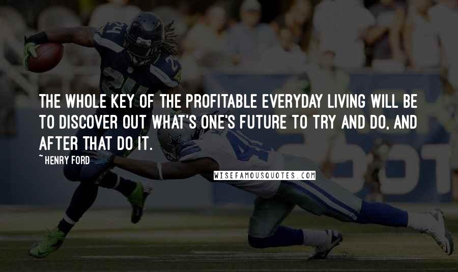 Henry Ford Quotes: The whole key of the profitable everyday living will be to discover out what's one's future to try and do, and after that do it.