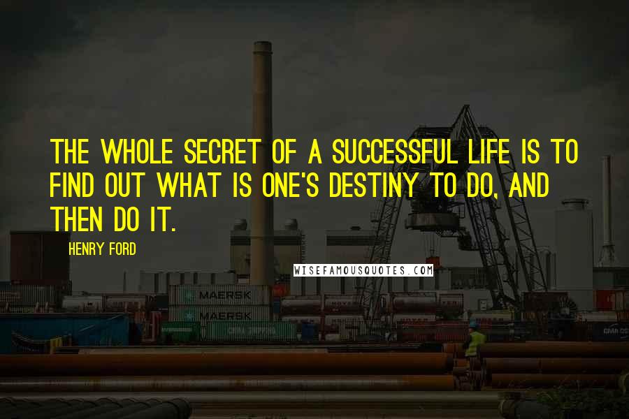 Henry Ford Quotes: The whole secret of a successful life is to find out what is one's destiny to do, and then do it.