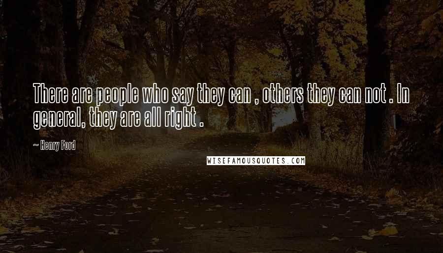 Henry Ford Quotes: There are people who say they can , others they can not . In general, they are all right .