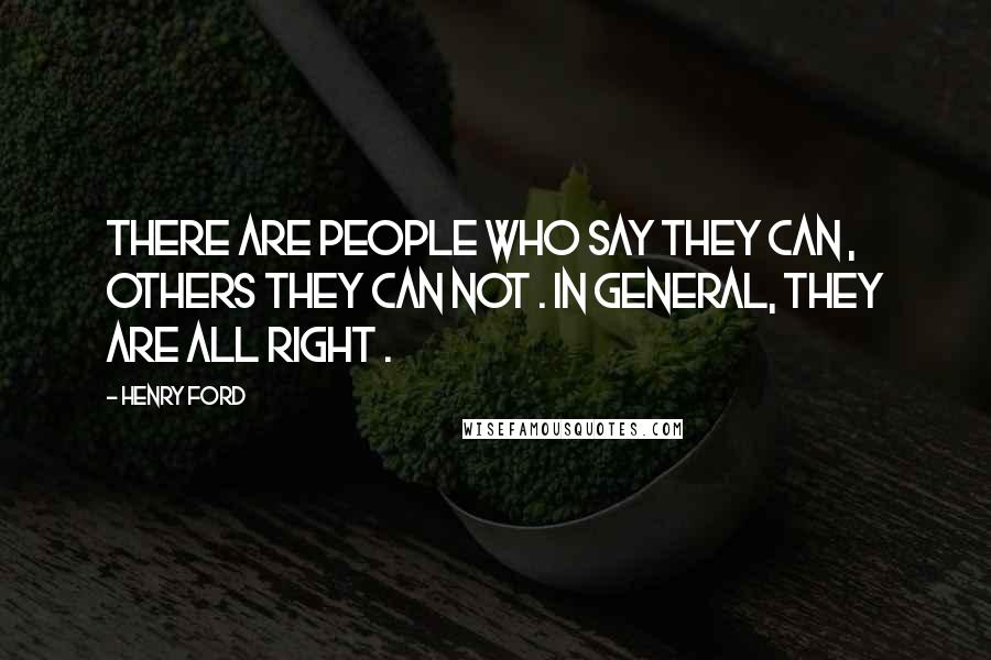 Henry Ford Quotes: There are people who say they can , others they can not . In general, they are all right .