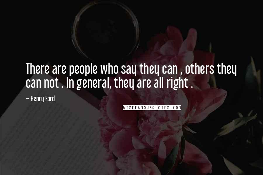 Henry Ford Quotes: There are people who say they can , others they can not . In general, they are all right .