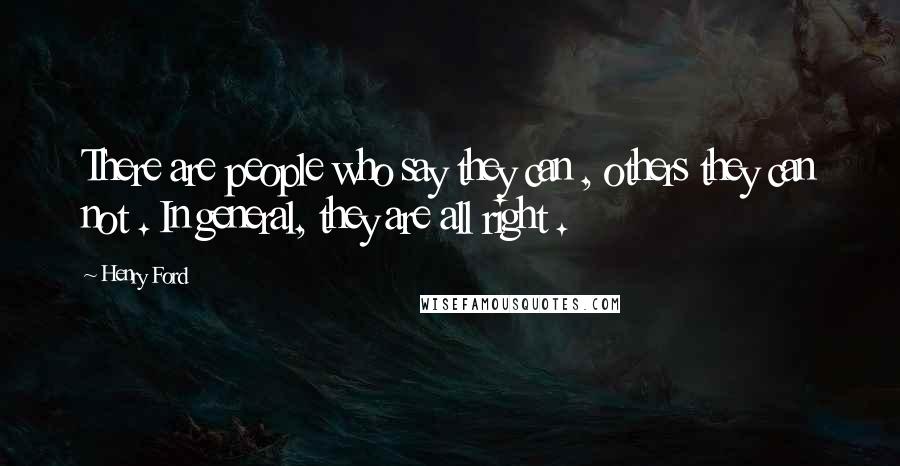 Henry Ford Quotes: There are people who say they can , others they can not . In general, they are all right .