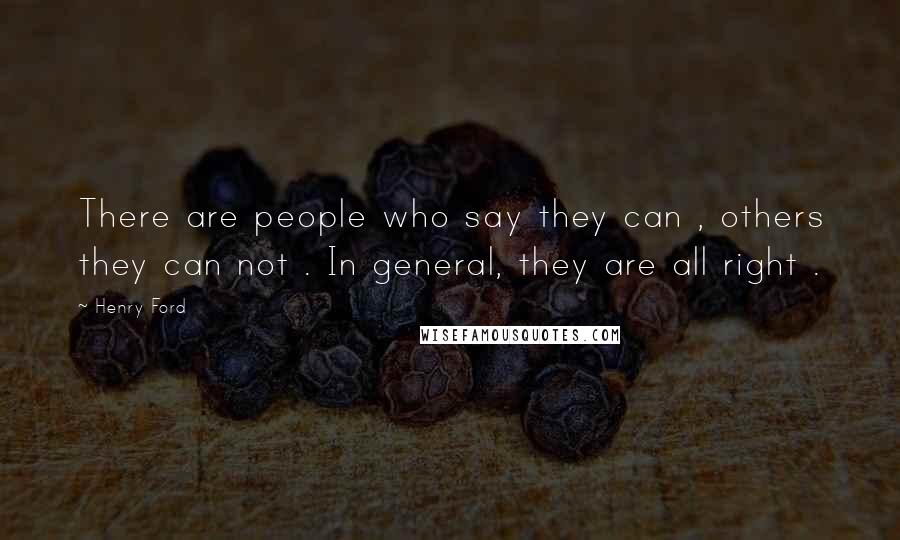Henry Ford Quotes: There are people who say they can , others they can not . In general, they are all right .