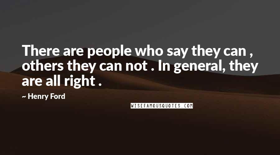 Henry Ford Quotes: There are people who say they can , others they can not . In general, they are all right .