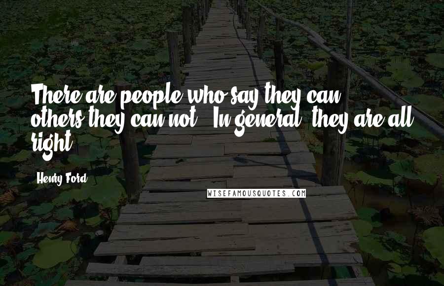 Henry Ford Quotes: There are people who say they can , others they can not . In general, they are all right .
