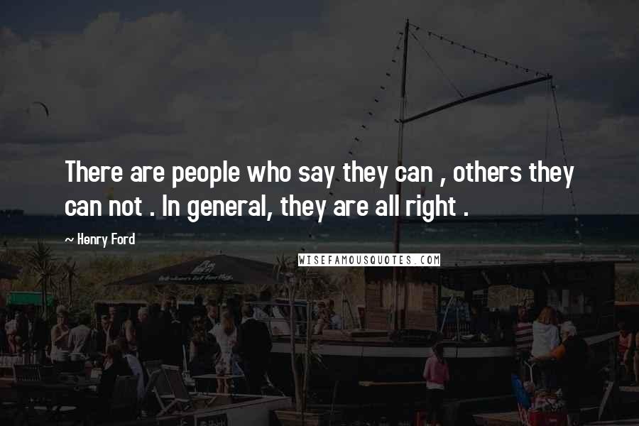 Henry Ford Quotes: There are people who say they can , others they can not . In general, they are all right .