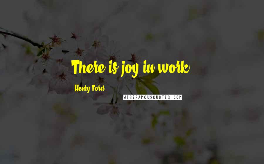 Henry Ford Quotes: There is joy in work.