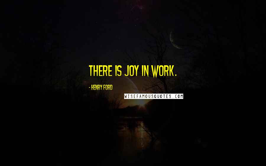 Henry Ford Quotes: There is joy in work.