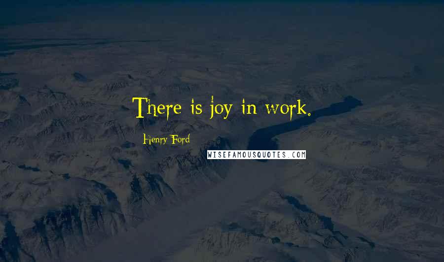 Henry Ford Quotes: There is joy in work.