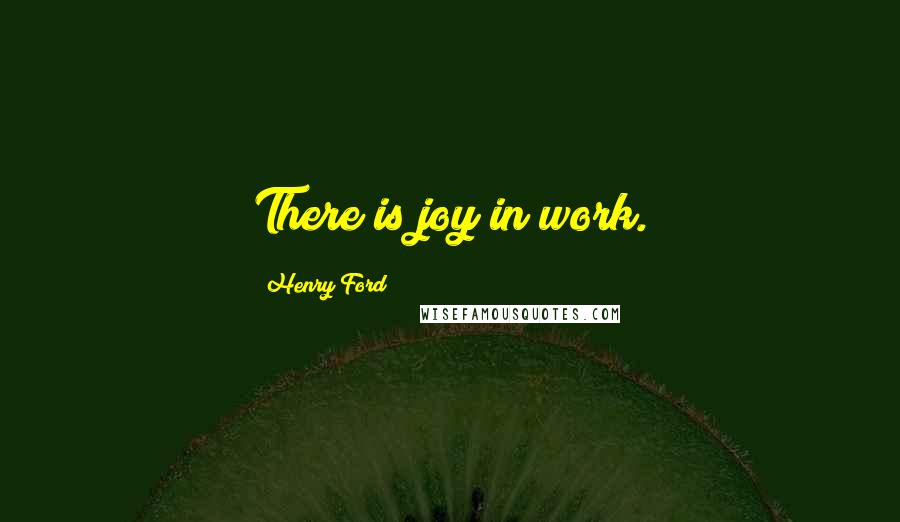 Henry Ford Quotes: There is joy in work.