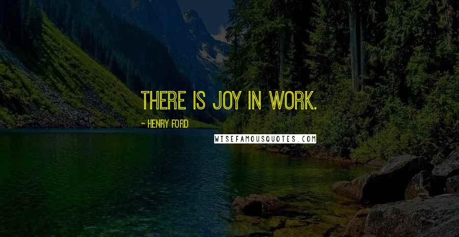 Henry Ford Quotes: There is joy in work.