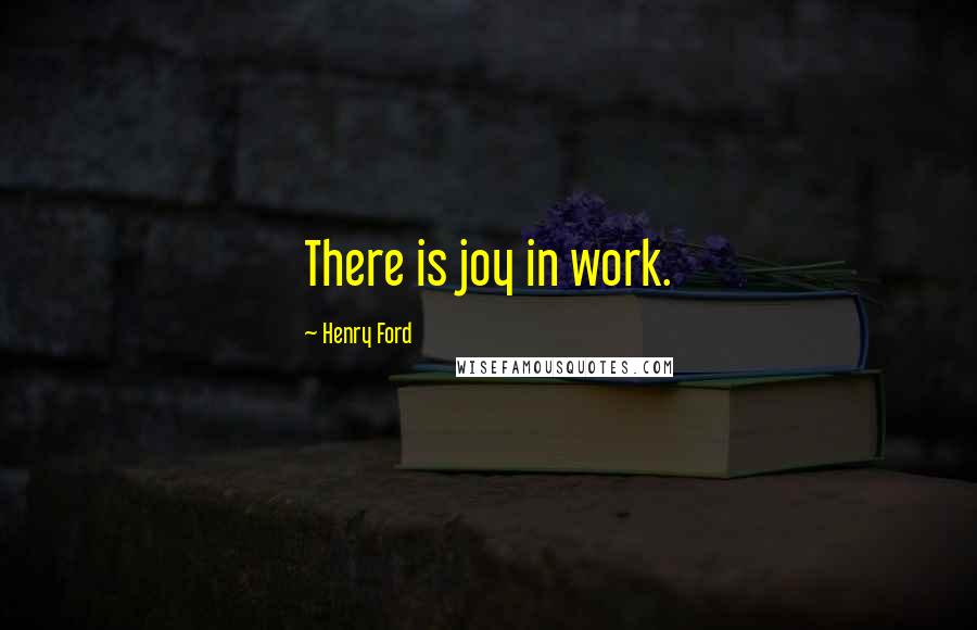 Henry Ford Quotes: There is joy in work.