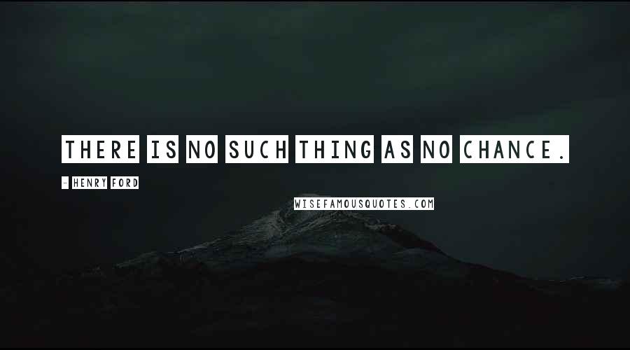 Henry Ford Quotes: There is no such thing as no chance.