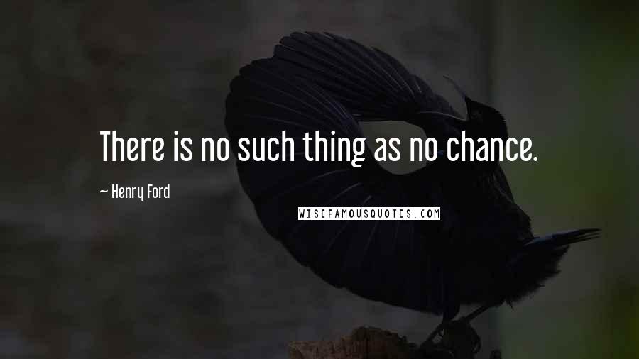 Henry Ford Quotes: There is no such thing as no chance.