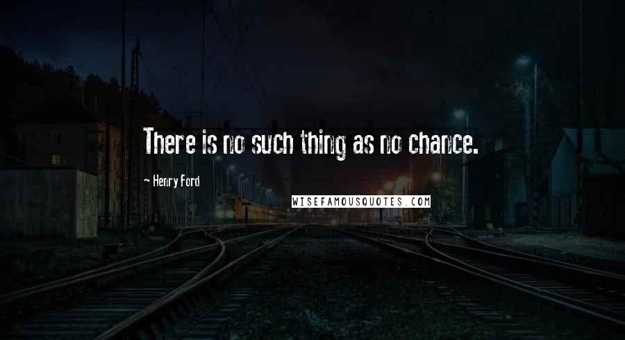 Henry Ford Quotes: There is no such thing as no chance.