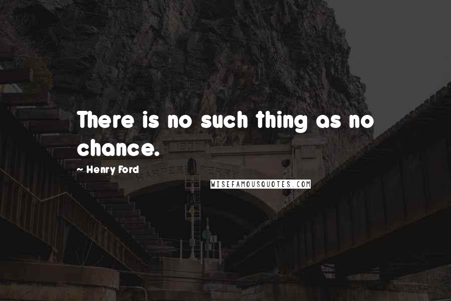 Henry Ford Quotes: There is no such thing as no chance.