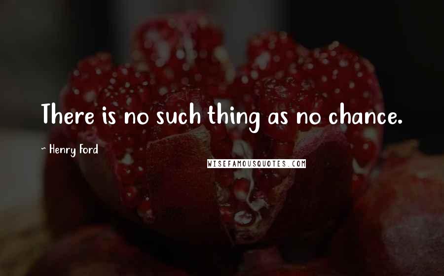 Henry Ford Quotes: There is no such thing as no chance.