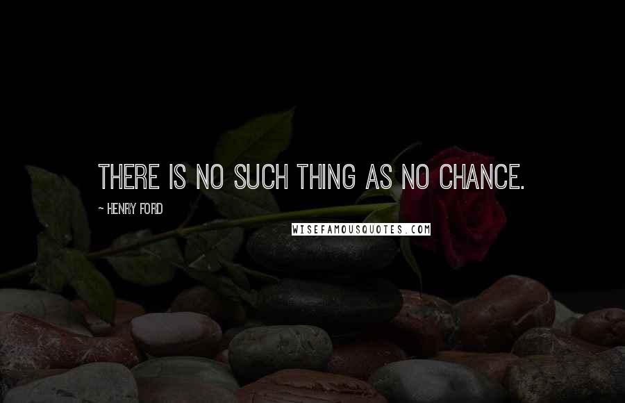 Henry Ford Quotes: There is no such thing as no chance.