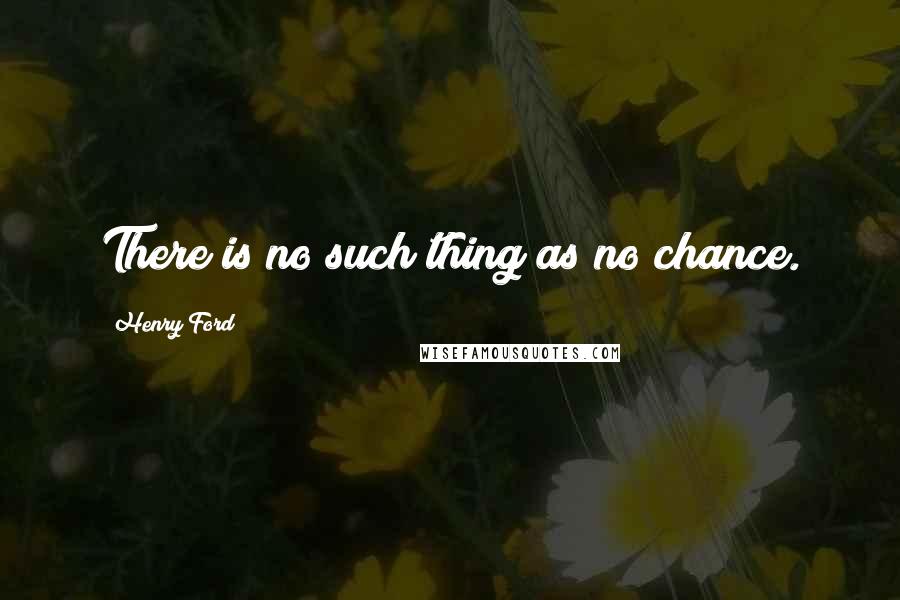 Henry Ford Quotes: There is no such thing as no chance.