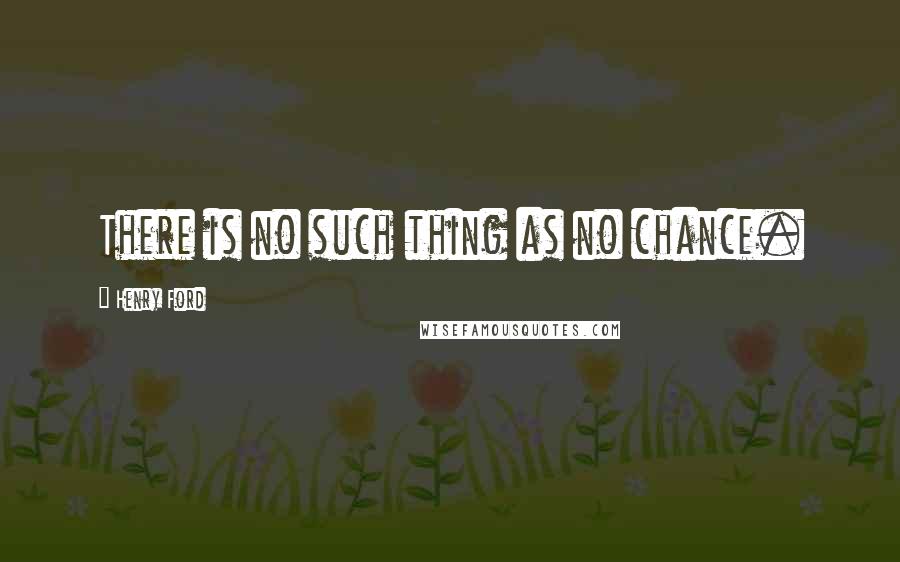 Henry Ford Quotes: There is no such thing as no chance.