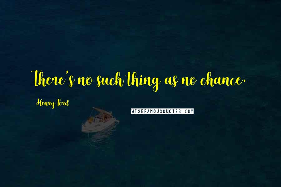 Henry Ford Quotes: There's no such thing as no chance.