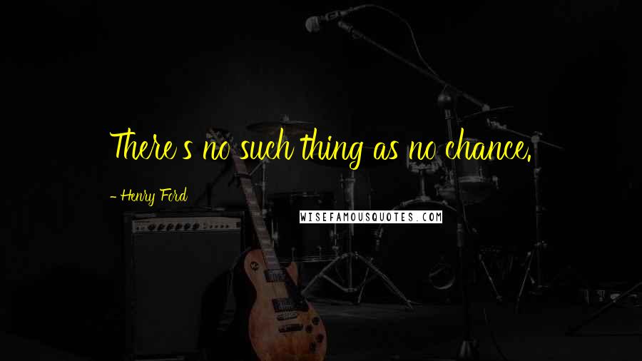 Henry Ford Quotes: There's no such thing as no chance.