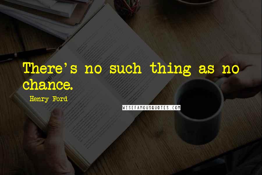 Henry Ford Quotes: There's no such thing as no chance.