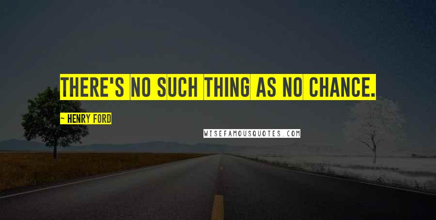 Henry Ford Quotes: There's no such thing as no chance.